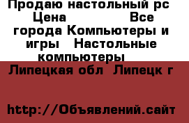 Продаю настольный рс › Цена ­ 175 000 - Все города Компьютеры и игры » Настольные компьютеры   . Липецкая обл.,Липецк г.